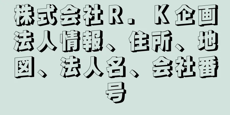 株式会社Ｒ．Ｋ企画法人情報、住所、地図、法人名、会社番号