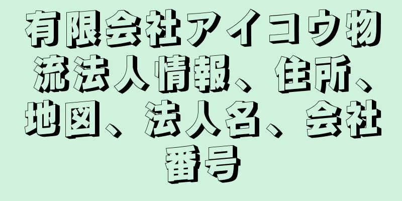 有限会社アイコウ物流法人情報、住所、地図、法人名、会社番号