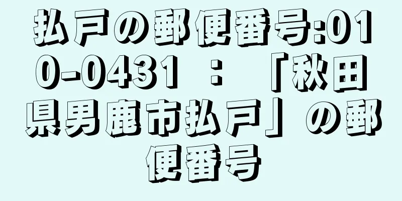 払戸の郵便番号:010-0431 ： 「秋田県男鹿市払戸」の郵便番号