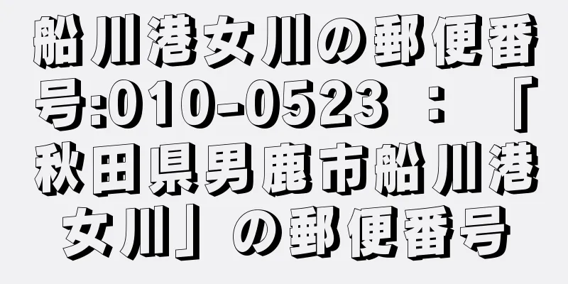 船川港女川の郵便番号:010-0523 ： 「秋田県男鹿市船川港女川」の郵便番号