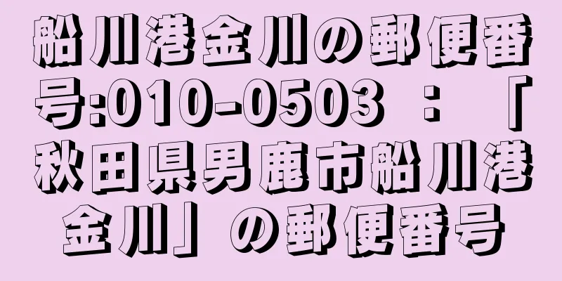 船川港金川の郵便番号:010-0503 ： 「秋田県男鹿市船川港金川」の郵便番号