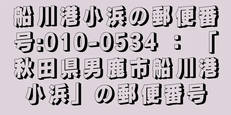 船川港小浜の郵便番号:010-0534 ： 「秋田県男鹿市船川港小浜」の郵便番号