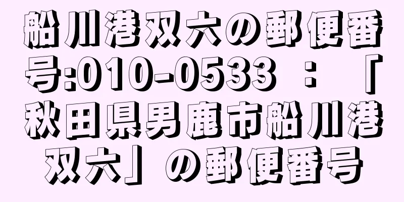 船川港双六の郵便番号:010-0533 ： 「秋田県男鹿市船川港双六」の郵便番号