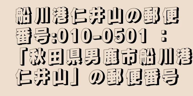 船川港仁井山の郵便番号:010-0501 ： 「秋田県男鹿市船川港仁井山」の郵便番号