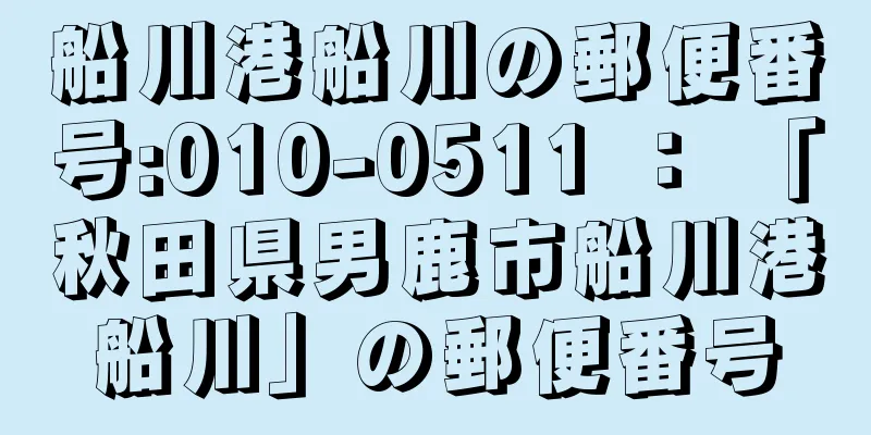 船川港船川の郵便番号:010-0511 ： 「秋田県男鹿市船川港船川」の郵便番号