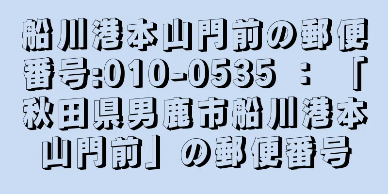 船川港本山門前の郵便番号:010-0535 ： 「秋田県男鹿市船川港本山門前」の郵便番号