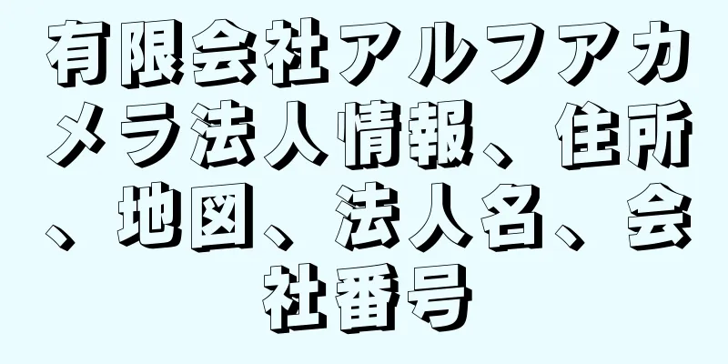 有限会社アルフアカメラ法人情報、住所、地図、法人名、会社番号