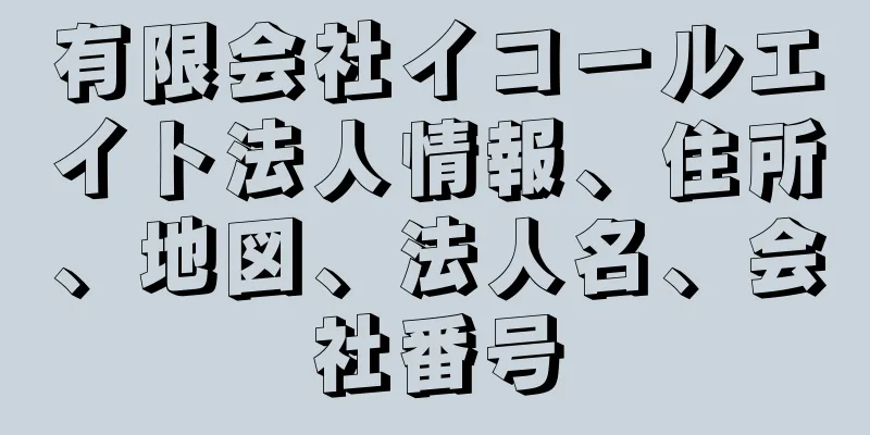 有限会社イコールエイト法人情報、住所、地図、法人名、会社番号