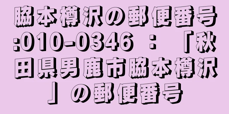 脇本樽沢の郵便番号:010-0346 ： 「秋田県男鹿市脇本樽沢」の郵便番号