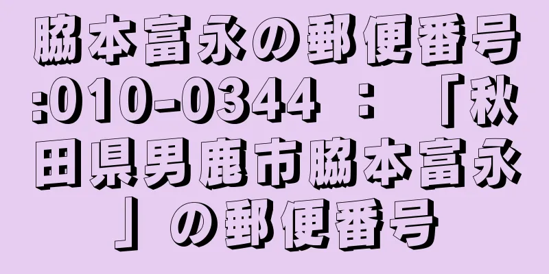 脇本富永の郵便番号:010-0344 ： 「秋田県男鹿市脇本富永」の郵便番号