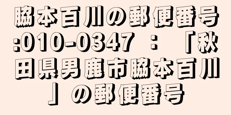 脇本百川の郵便番号:010-0347 ： 「秋田県男鹿市脇本百川」の郵便番号