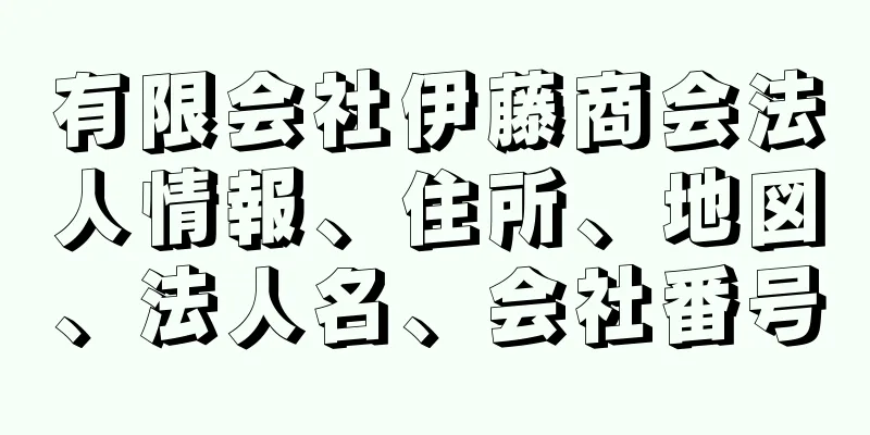 有限会社伊藤商会法人情報、住所、地図、法人名、会社番号