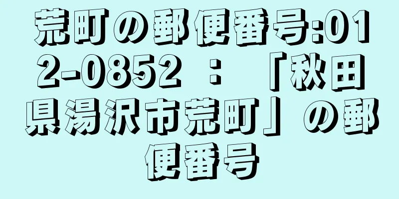 荒町の郵便番号:012-0852 ： 「秋田県湯沢市荒町」の郵便番号