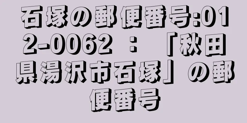 石塚の郵便番号:012-0062 ： 「秋田県湯沢市石塚」の郵便番号