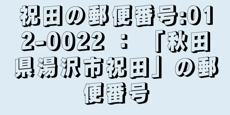 祝田の郵便番号:012-0022 ： 「秋田県湯沢市祝田」の郵便番号