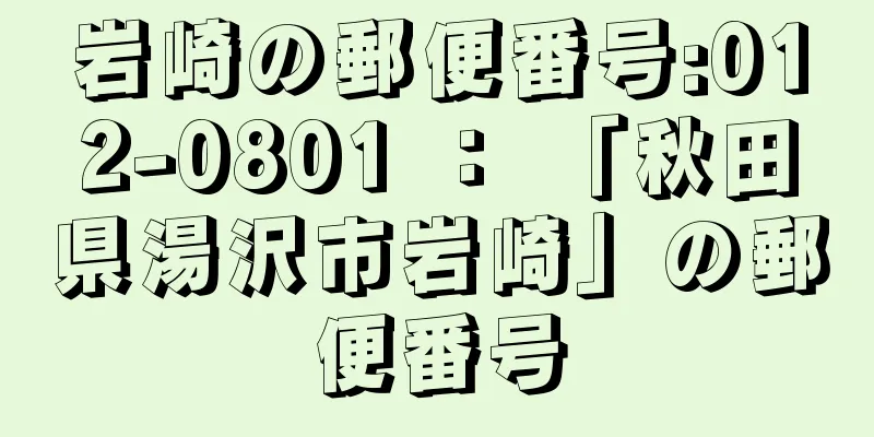 岩崎の郵便番号:012-0801 ： 「秋田県湯沢市岩崎」の郵便番号