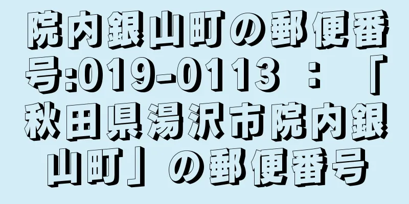 院内銀山町の郵便番号:019-0113 ： 「秋田県湯沢市院内銀山町」の郵便番号