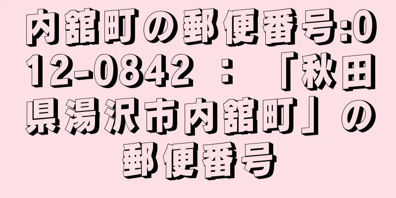 内舘町の郵便番号:012-0842 ： 「秋田県湯沢市内舘町」の郵便番号