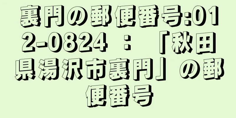 裏門の郵便番号:012-0824 ： 「秋田県湯沢市裏門」の郵便番号