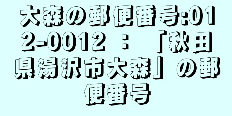 大森の郵便番号:012-0012 ： 「秋田県湯沢市大森」の郵便番号