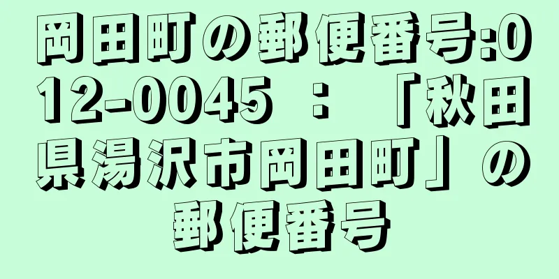 岡田町の郵便番号:012-0045 ： 「秋田県湯沢市岡田町」の郵便番号