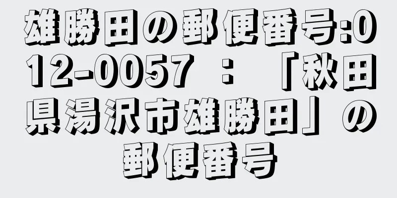 雄勝田の郵便番号:012-0057 ： 「秋田県湯沢市雄勝田」の郵便番号