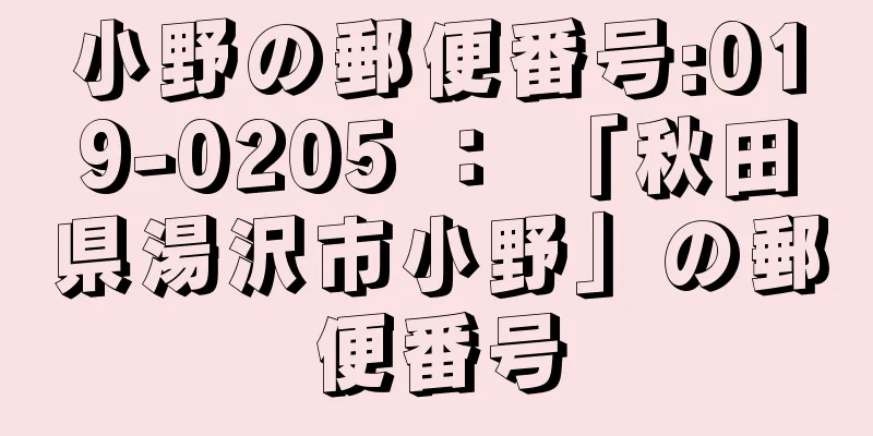 小野の郵便番号:019-0205 ： 「秋田県湯沢市小野」の郵便番号