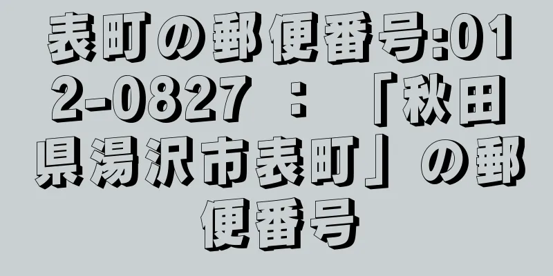 表町の郵便番号:012-0827 ： 「秋田県湯沢市表町」の郵便番号