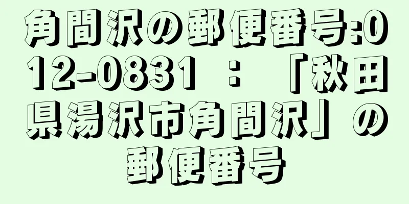 角間沢の郵便番号:012-0831 ： 「秋田県湯沢市角間沢」の郵便番号