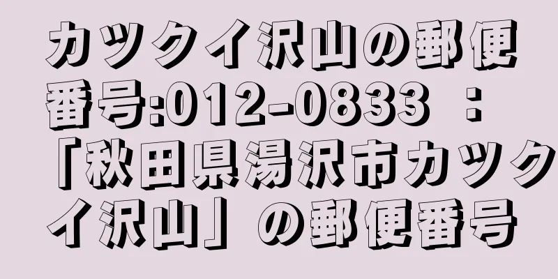 カツクイ沢山の郵便番号:012-0833 ： 「秋田県湯沢市カツクイ沢山」の郵便番号