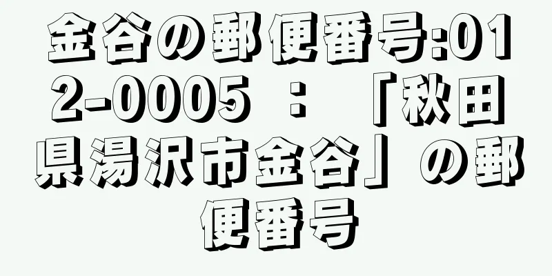 金谷の郵便番号:012-0005 ： 「秋田県湯沢市金谷」の郵便番号