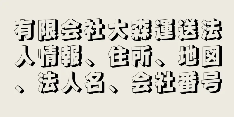 有限会社大森運送法人情報、住所、地図、法人名、会社番号