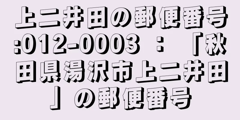 上二井田の郵便番号:012-0003 ： 「秋田県湯沢市上二井田」の郵便番号