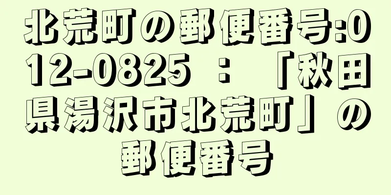 北荒町の郵便番号:012-0825 ： 「秋田県湯沢市北荒町」の郵便番号