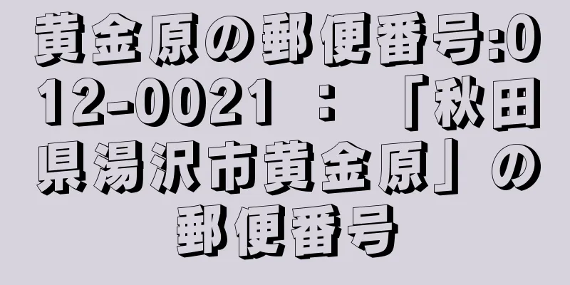 黄金原の郵便番号:012-0021 ： 「秋田県湯沢市黄金原」の郵便番号