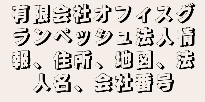 有限会社オフィスグランペッシュ法人情報、住所、地図、法人名、会社番号