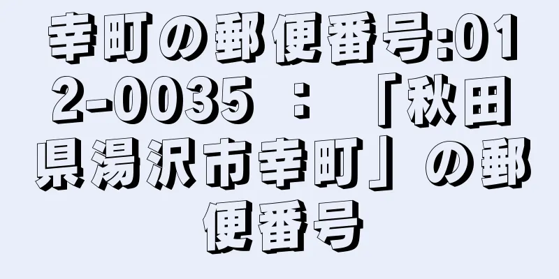 幸町の郵便番号:012-0035 ： 「秋田県湯沢市幸町」の郵便番号