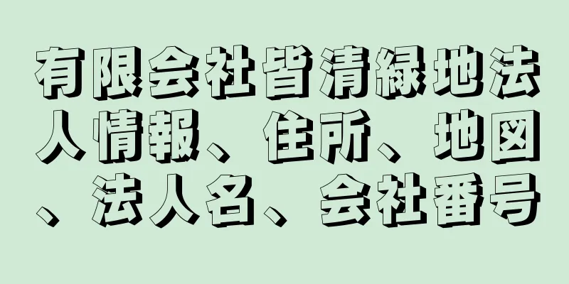 有限会社皆清緑地法人情報、住所、地図、法人名、会社番号