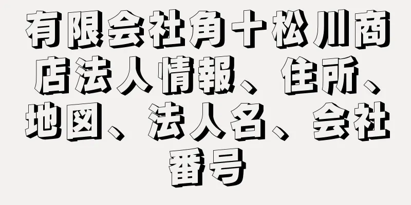 有限会社角十松川商店法人情報、住所、地図、法人名、会社番号