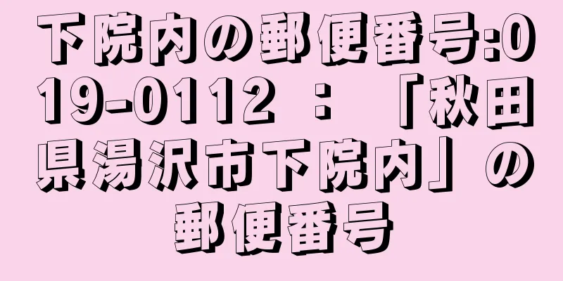 下院内の郵便番号:019-0112 ： 「秋田県湯沢市下院内」の郵便番号