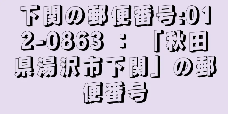 下関の郵便番号:012-0863 ： 「秋田県湯沢市下関」の郵便番号