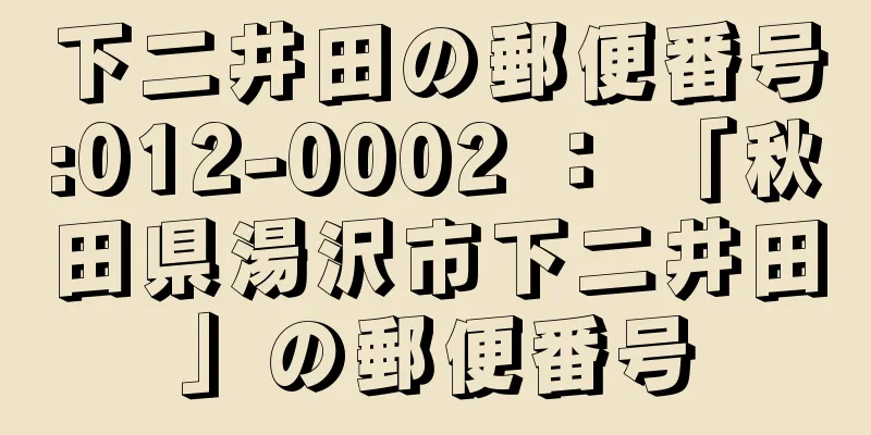 下二井田の郵便番号:012-0002 ： 「秋田県湯沢市下二井田」の郵便番号