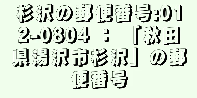 杉沢の郵便番号:012-0804 ： 「秋田県湯沢市杉沢」の郵便番号