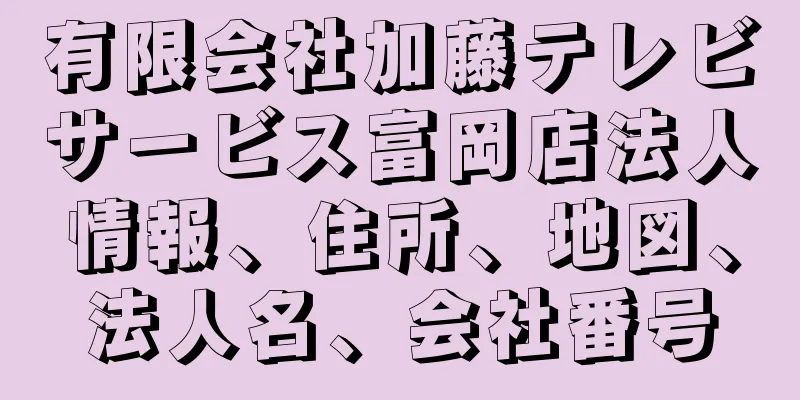 有限会社加藤テレビサービス富岡店法人情報、住所、地図、法人名、会社番号