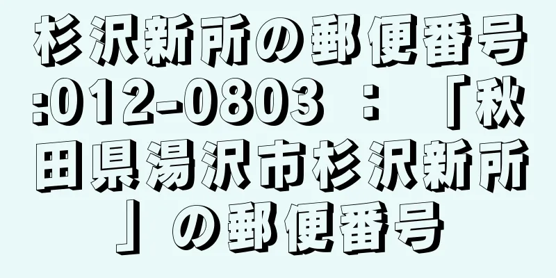 杉沢新所の郵便番号:012-0803 ： 「秋田県湯沢市杉沢新所」の郵便番号