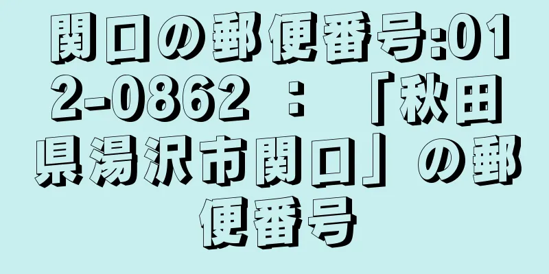 関口の郵便番号:012-0862 ： 「秋田県湯沢市関口」の郵便番号