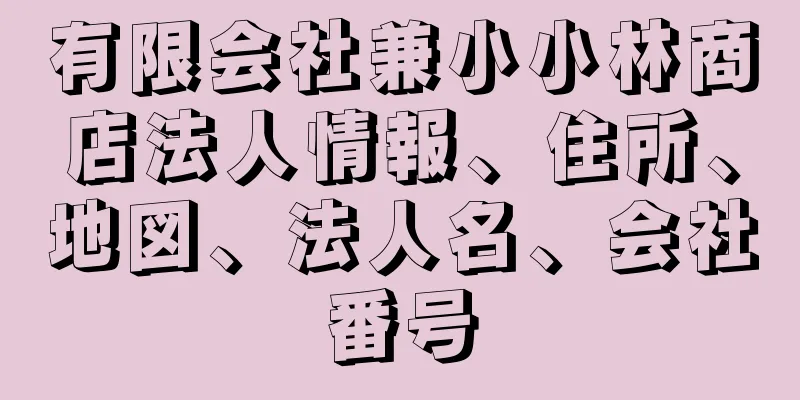 有限会社兼小小林商店法人情報、住所、地図、法人名、会社番号