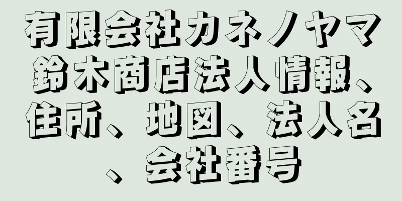 有限会社カネノヤマ鈴木商店法人情報、住所、地図、法人名、会社番号