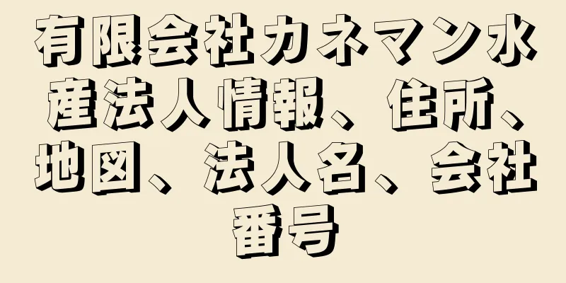 有限会社カネマン水産法人情報、住所、地図、法人名、会社番号