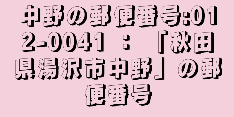 中野の郵便番号:012-0041 ： 「秋田県湯沢市中野」の郵便番号